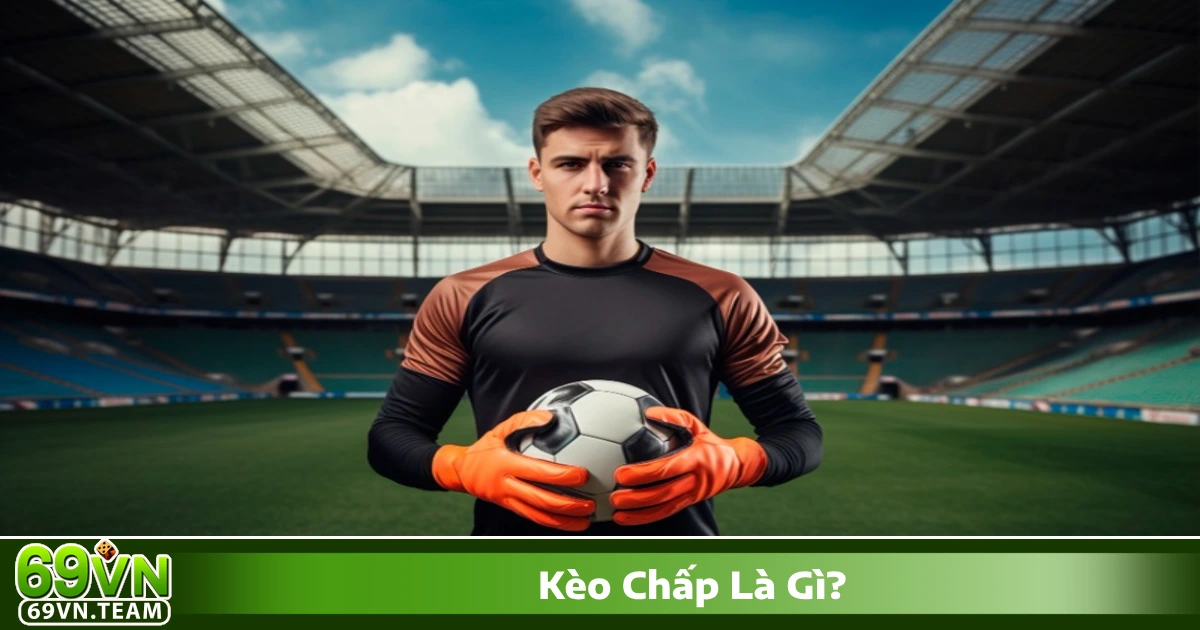 Kèo chấp là gì? Giới thiệu về hệ thống cá cược bóng đá phổ biến tại 69VN