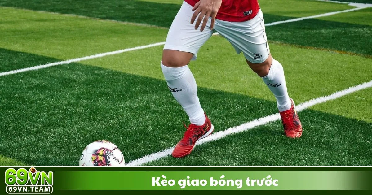 Kèo giao bóng trước là gì? Giới thiệu loại kèo cá cược đặc biệt tại 69VN